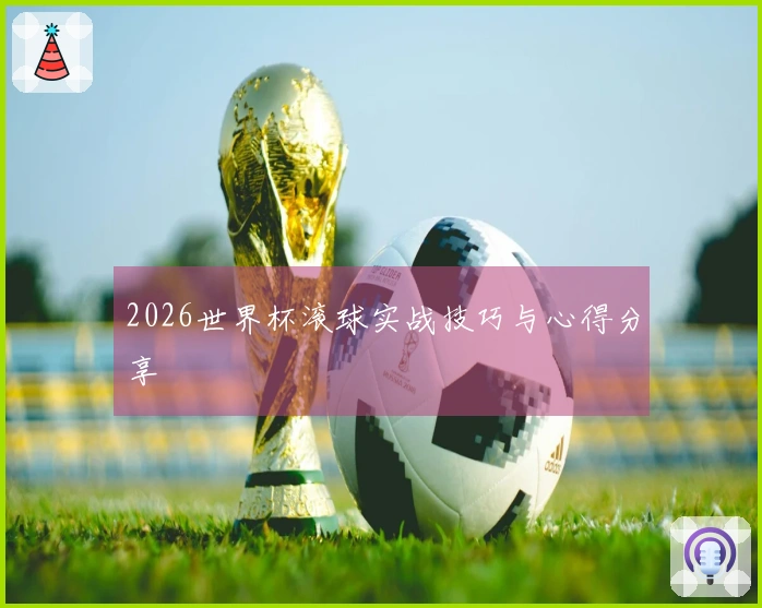 2026世界杯滚球实战技巧与心得分享
