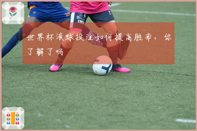 世界杯滚球投注如何提高胜率，你了解了吗
