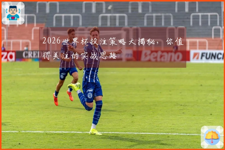 2026世界杯投注策略大揭秘，你值得关注的实战思路