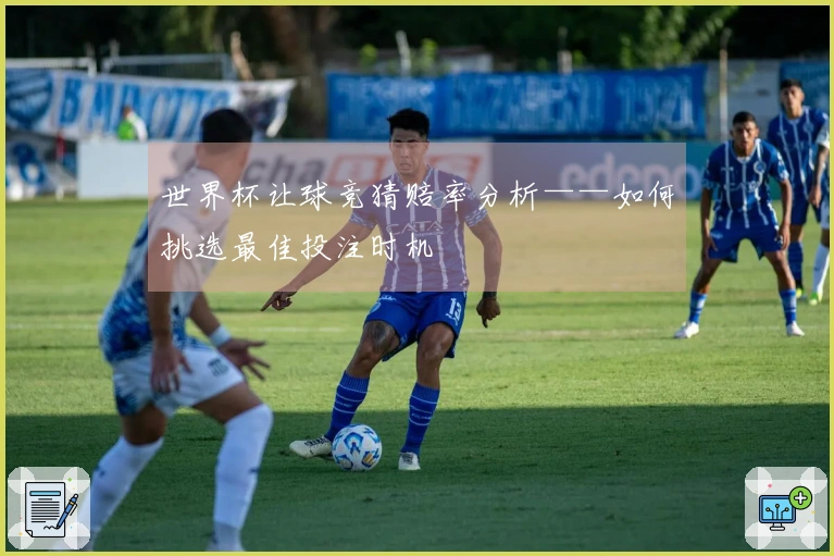 世界杯让球竞猜赔率分析——如何挑选最佳投注时机
