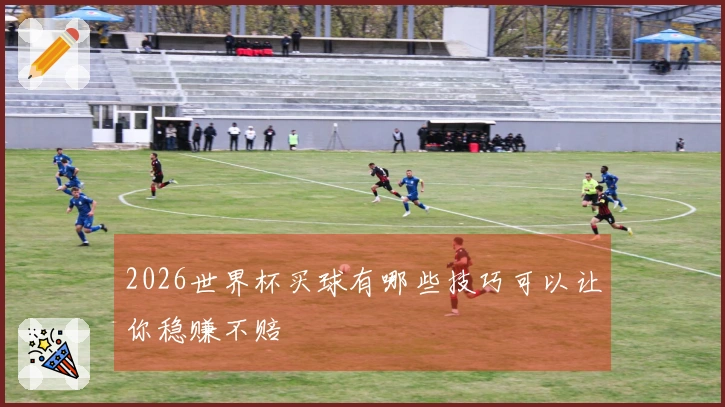 2026世界杯买球有哪些技巧可以让你稳赚不赔