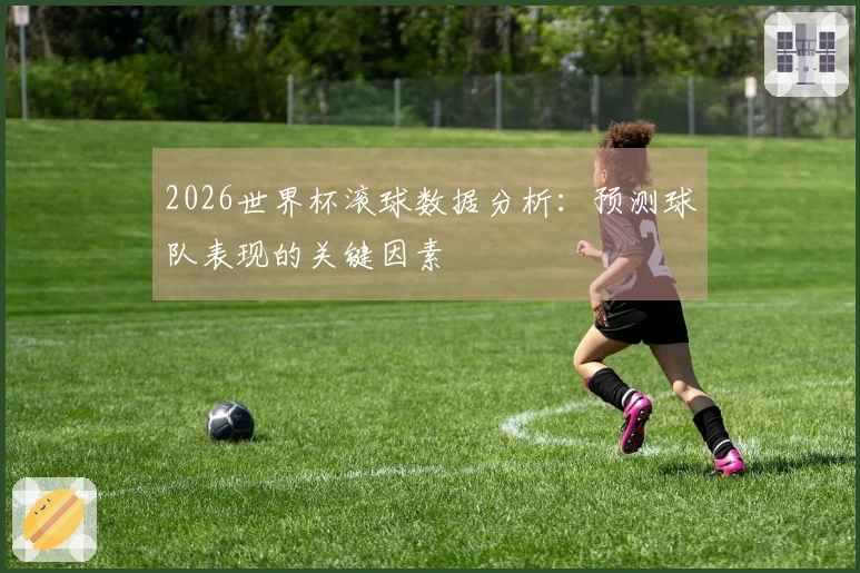 2026世界杯滚球数据分析：预测球队表现的关键因素