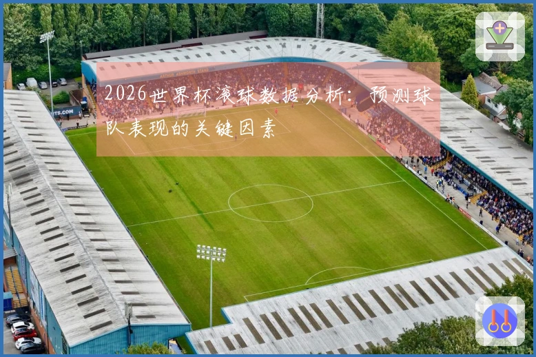 2026世界杯滚球数据分析：预测球队表现的关键因素