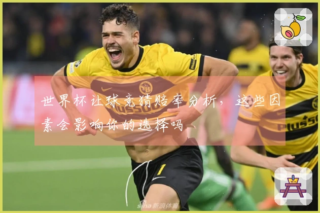 世界杯让球竞猜赔率分析，这些因素会影响你的选择吗