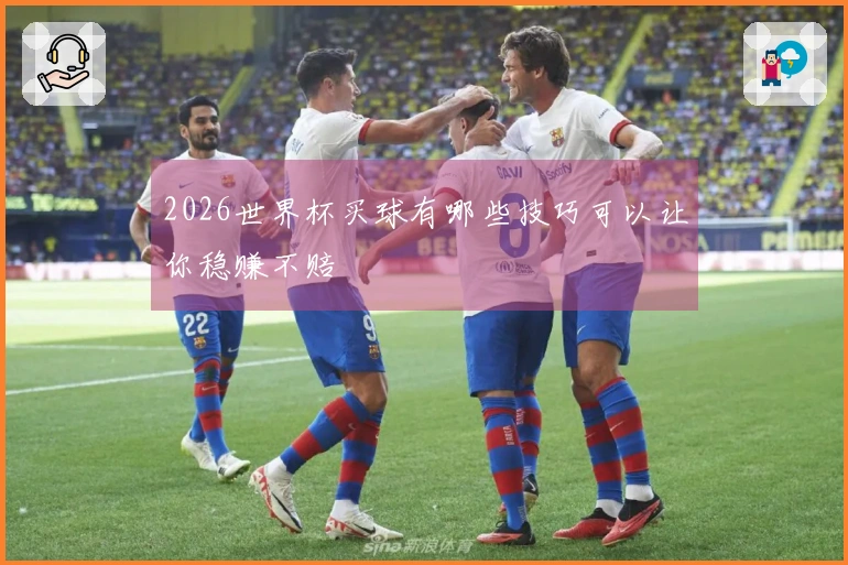 2026世界杯买球有哪些技巧可以让你稳赚不赔