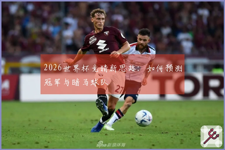 2026世界杯竞猜新思路：如何预测冠军与暗马球队
